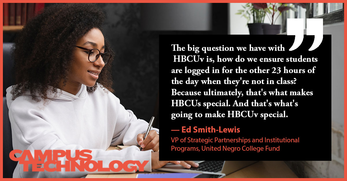 "The big question we have with HBCUv is, how do we ensure students are logged in for the other 23 hours of the day when they're not in class? Because ultimately, that's what makes HBCUs special. And that's what's going to make HBCUv special."